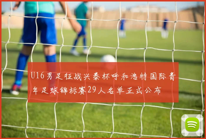 U16男足征战兴泰杯呼和浩特国际青年足球锦标赛29人名单正式公布