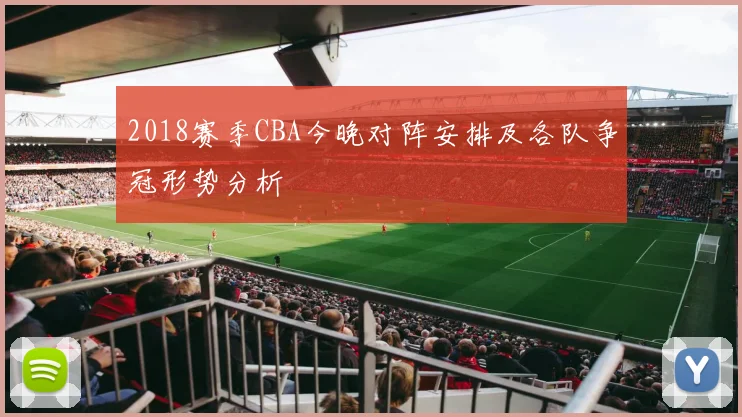 2018赛季CBA今晚对阵安排及各队争冠形势分析