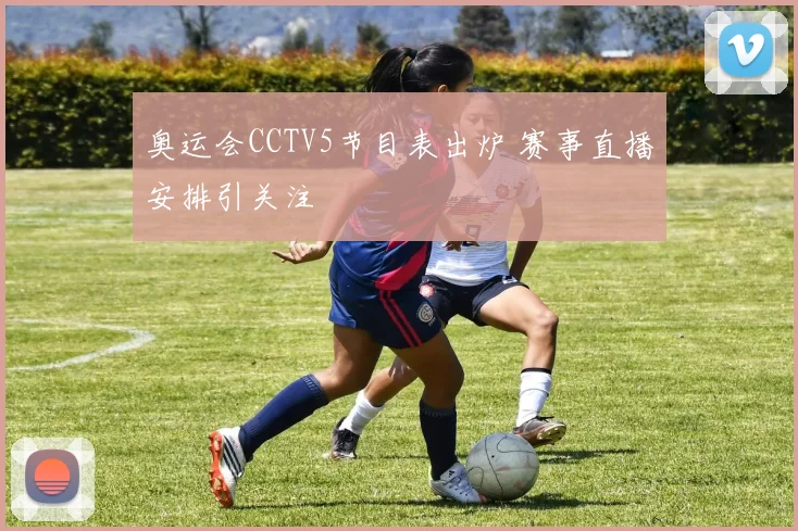 奥运会CCTV5节目表出炉 赛事直播安排引关注