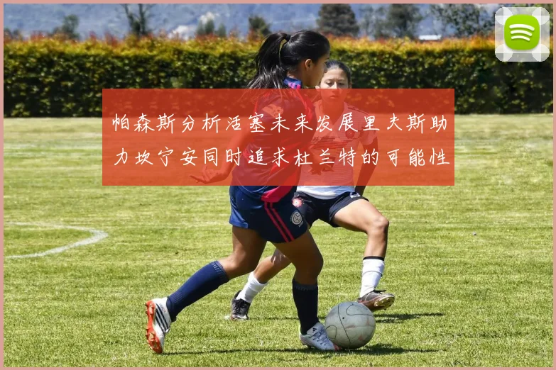 帕森斯分析活塞未来发展里夫斯助力坎宁安同时追求杜兰特的可能性