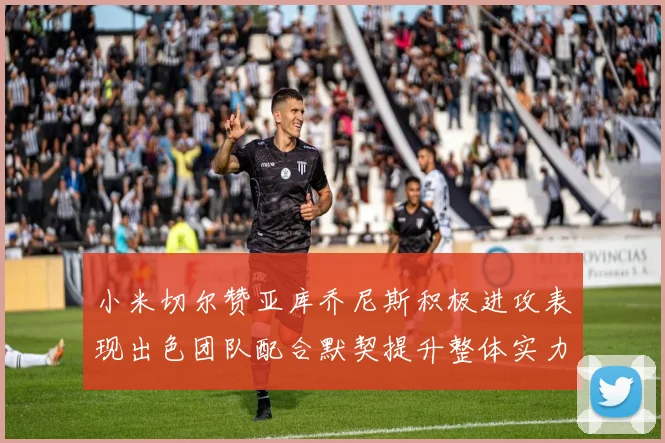 小米切尔赞亚库乔尼斯积极进攻表现出色团队配合默契提升整体实力
